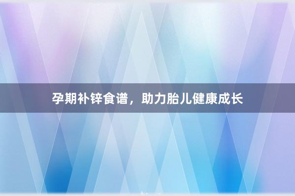 孕期补锌食谱，助力胎儿健康成长