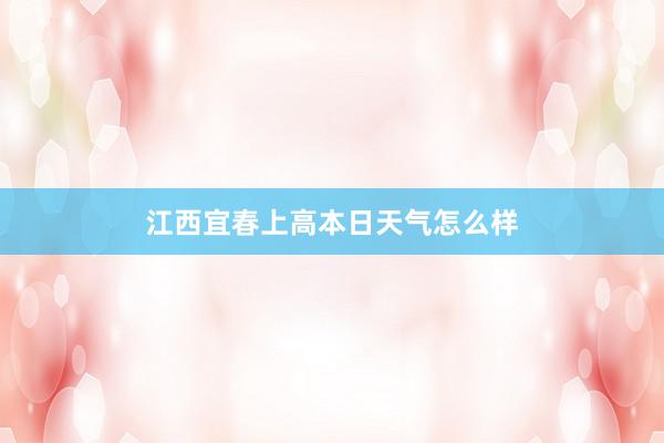 江西宜春上高本日天气怎么样
