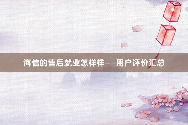 海信的售后就业怎样样——用户评价汇总