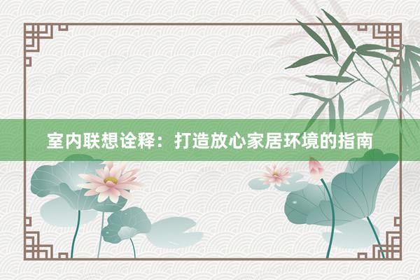 室内联想诠释：打造放心家居环境的指南