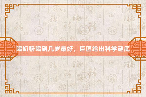 喝奶粉喝到几岁最好，巨匠给出科学谜底